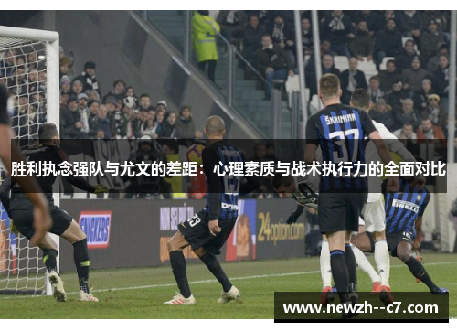 胜利执念强队与尤文的差距：心理素质与战术执行力的全面对比