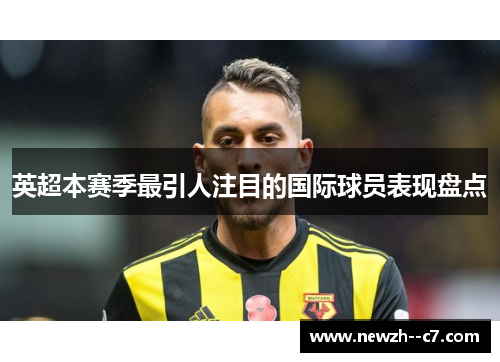 英超本赛季最引人注目的国际球员表现盘点