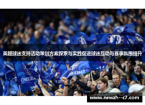 英超球迷支持活动策划方案探索与实践促进球迷互动与赛事氛围提升