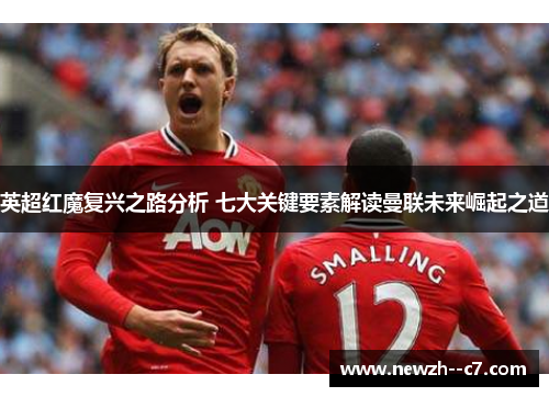 英超红魔复兴之路分析 七大关键要素解读曼联未来崛起之道