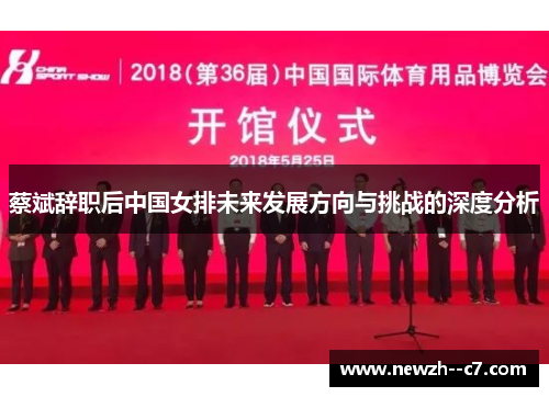 蔡斌辞职后中国女排未来发展方向与挑战的深度分析
