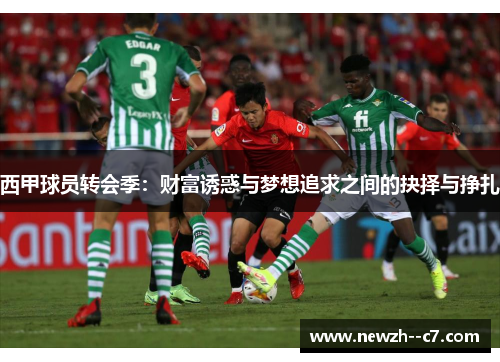 西甲球员转会季：财富诱惑与梦想追求之间的抉择与挣扎