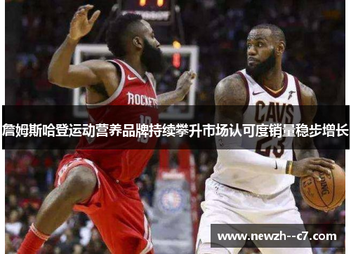 詹姆斯哈登运动营养品牌持续攀升市场认可度销量稳步增长