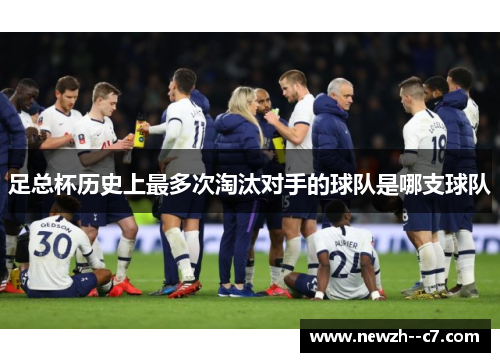 足总杯历史上最多次淘汰对手的球队是哪支球队