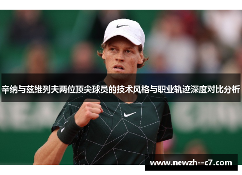 辛纳与兹维列夫两位顶尖球员的技术风格与职业轨迹深度对比分析