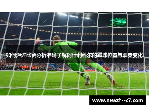 如何通过比赛分析准确了解阿什利科尔的踢球位置与职责变化