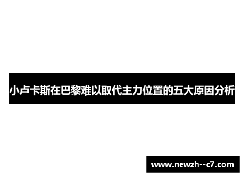 小卢卡斯在巴黎难以取代主力位置的五大原因分析