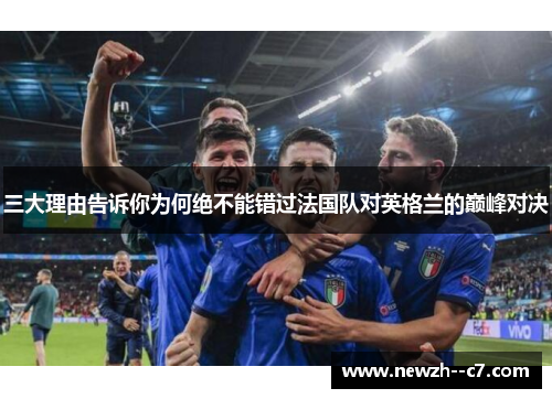 三大理由告诉你为何绝不能错过法国队对英格兰的巅峰对决 三大理由告诉你为何绝不能错过法国队对英格兰的巅峰对决