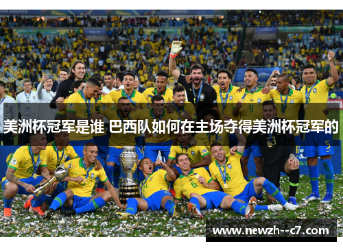 美洲杯冠军是谁 巴西队如何在主场夺得美洲杯冠军的 美洲杯冠军是谁 巴西队如何在主场夺得美洲杯冠军的