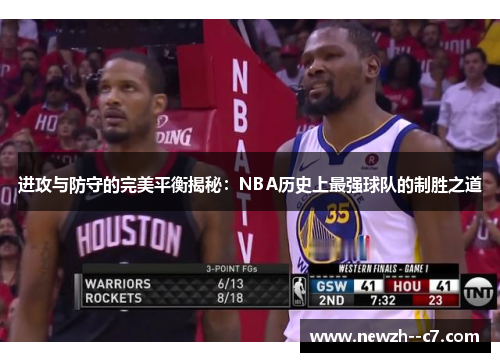进攻与防守的完美平衡揭秘:NBA历史上最强球队的制胜之道 进攻与防守的完美平衡揭秘:NBA历史上最强球队的制胜之道