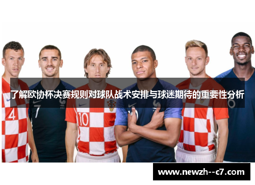 了解欧协杯决赛规则对球队战术安排与球迷期待的重要性分析
