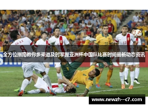 全方位指南教你多渠道及时掌握亚洲杯中国队比赛时间最新动态资讯 全方位指南教你多渠道及时掌握亚洲杯中国队比赛时间最新动态资讯