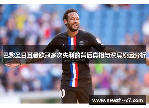 巴黎圣日耳曼欧冠多次失利的背后真相与深层原因分析