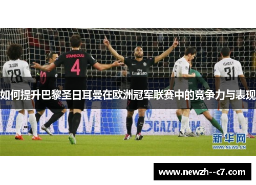 如何提升巴黎圣日耳曼在欧洲冠军联赛中的竞争力与表现