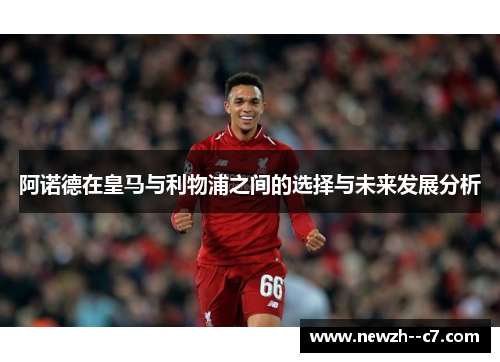 阿诺德在皇马与利物浦之间的选择与未来发展分析