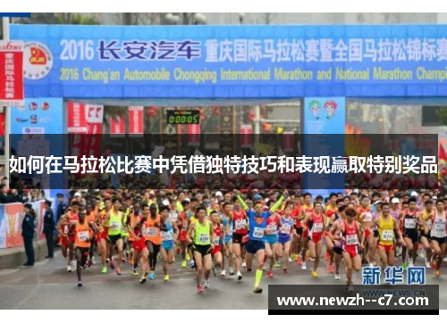 如何在马拉松比赛中凭借独特技巧和表现赢取特别奖品 如何在马拉松比赛中凭借独特技巧和表现赢取特别奖品