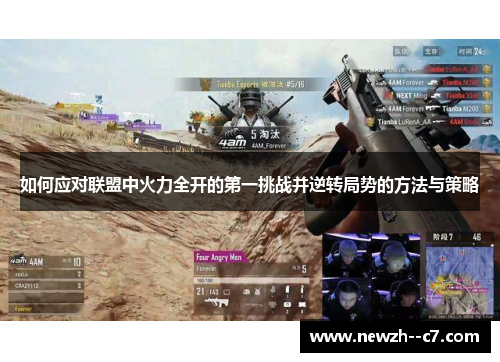 如何应对联盟中火力全开的第一挑战并逆转局势的方法与策略 如何应对联盟中火力全开的第一挑战并逆转局势的方法与策略