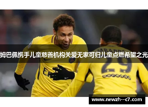 姆巴佩携手儿童慈善机构关爱无家可归儿童点燃希望之光 姆巴佩携手儿童慈善机构关爱无家可归儿童点燃希望之光