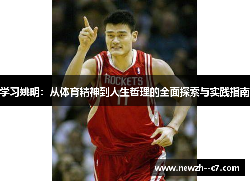 学习姚明:从体育精神到人生哲理的全面探索与实践指南 学习姚明:从体育精神到人生哲理的全面探索与实践指南