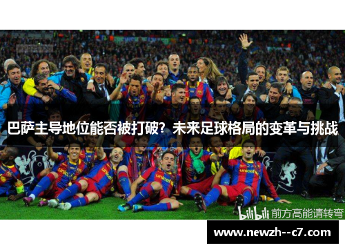 巴萨主导地位能否被打破？未来足球格局的变革与挑战
