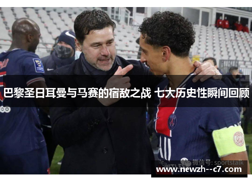 巴黎圣日耳曼与马赛的宿敌之战 七大历史性瞬间回顾 巴黎圣日耳曼与马赛的宿敌之战 七大历史性瞬间回顾