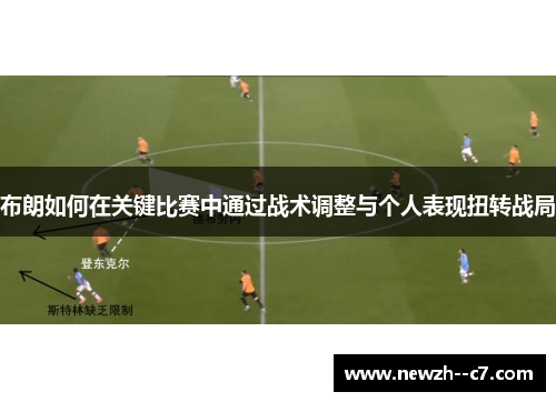 布朗如何在关键比赛中通过战术调整与个人表现扭转战局 布朗如何在关键比赛中通过战术调整与个人表现扭转战局
