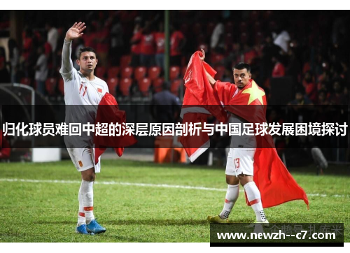 归化球员难回中超的深层原因剖析与中国足球发展困境探讨