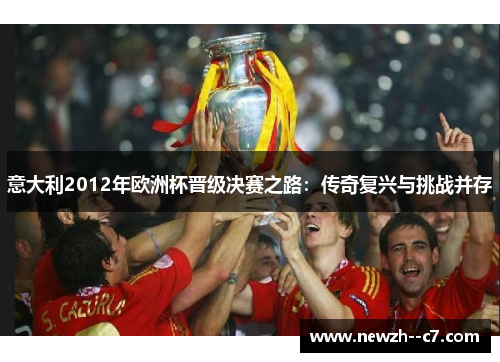 意大利2012年欧洲杯晋级决赛之路:传奇复兴与挑战并存 意大利2012年欧洲杯晋级决赛之路:传奇复兴与挑战并存