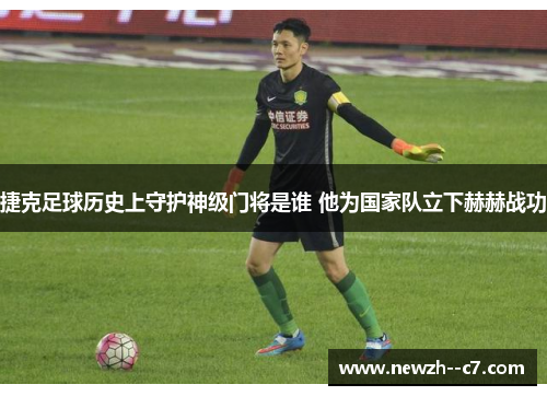 捷克足球历史上守护神级门将是谁 他为国家队立下赫赫战功