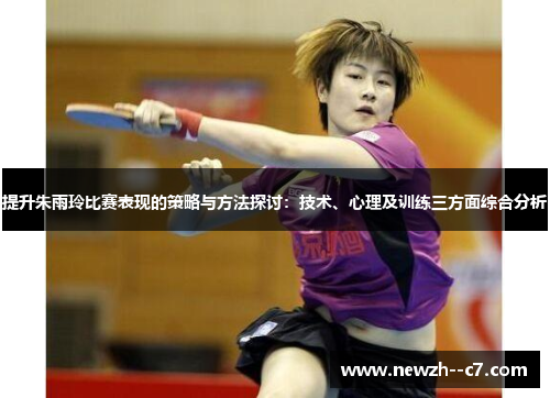提升朱雨玲比赛表现的策略与方法探讨：技术、心理及训练三方面综合分析