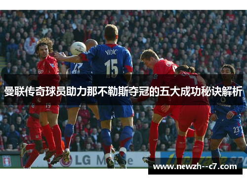 曼联传奇球员助力那不勒斯夺冠的五大成功秘诀解析