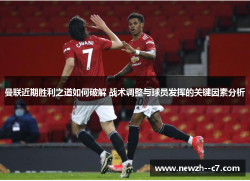 曼联近期胜利之道如何破解 战术调整与球员发挥的关键因素分析 曼联近期胜利之道如何破解 战术调整与球员发挥的关键因素分析