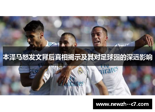 本泽马怒发文背后真相揭示及其对足球圈的深远影响 本泽马怒发文背后真相揭示及其对足球圈的深远影响