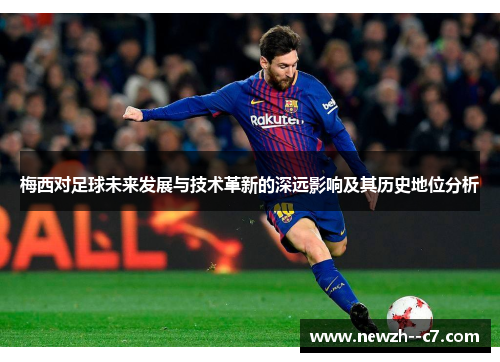 梅西对足球未来发展与技术革新的深远影响及其历史地位分析