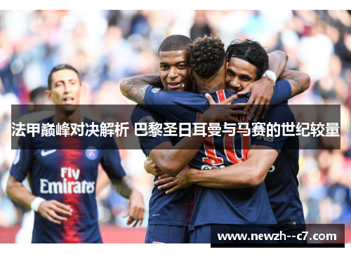 法甲巅峰对决解析 巴黎圣日耳曼与马赛的世纪较量