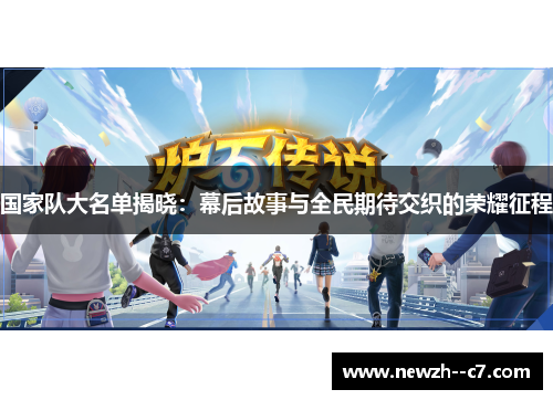 国家队大名单揭晓:幕后故事与全民期待交织的荣耀征程 国家队大名单揭晓:幕后故事与全民期待交织的荣耀征程