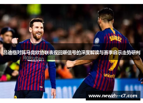 吕迪格对阵马竞欧协联表现回暖信号的深度解读与赛季启示走势研判 吕迪格对阵马竞欧协联表现回暖信号的深度解读与赛季启示走势研判