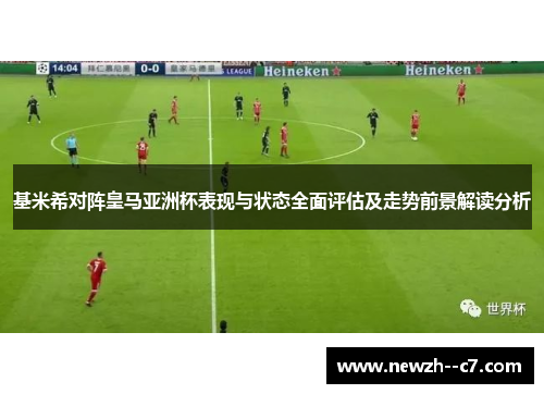 基米希对阵皇马亚洲杯表现与状态全面评估及走势前景解读分析