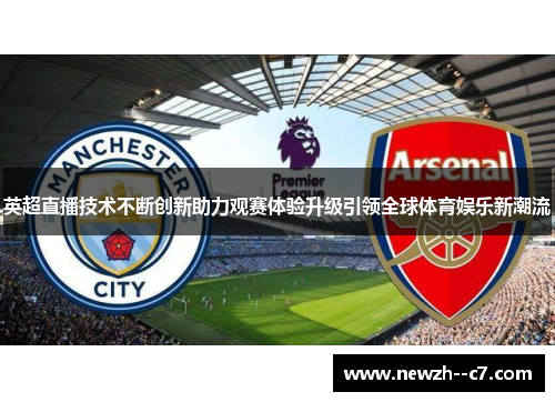 英超直播技术不断创新助力观赛体验升级引领全球体育娱乐新潮流 英超直播技术不断创新助力观赛体验升级引领全球体育娱乐新潮流