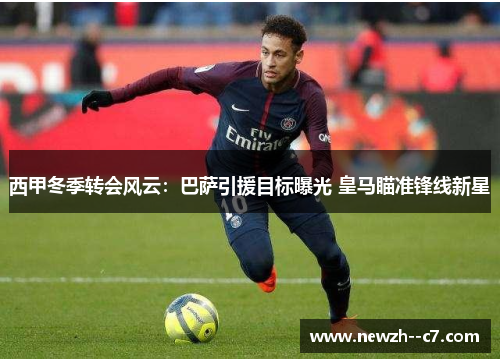 西甲冬季转会风云：巴萨引援目标曝光 皇马瞄准锋线新星