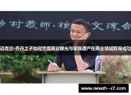 迈克尔·乔丹之子如何凭借商业眼光与家族遗产在商业领域取得成功