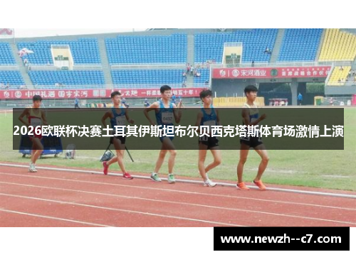 2026欧联杯决赛土耳其伊斯坦布尔贝西克塔斯体育场激情上演