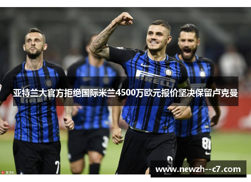 亚特兰大官方拒绝国际米兰4500万欧元报价坚决保留卢克曼 亚特兰大官方拒绝国际米兰4500万欧元报价坚决保留卢克曼