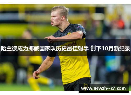 哈兰德成为挪威国家队历史最佳射手 创下10月新纪录 哈兰德成为挪威国家队历史最佳射手 创下10月新纪录