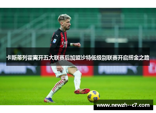 卡斯蒂列霍离开五大联赛后加盟沙特低级别联赛开启捞金之路