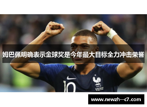 姆巴佩明确表示金球奖是今年最大目标全力冲击荣誉 姆巴佩明确表示金球奖是今年最大目标全力冲击荣誉