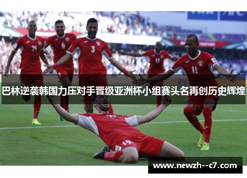 巴林逆袭韩国力压对手晋级亚洲杯小组赛头名再创历史辉煌