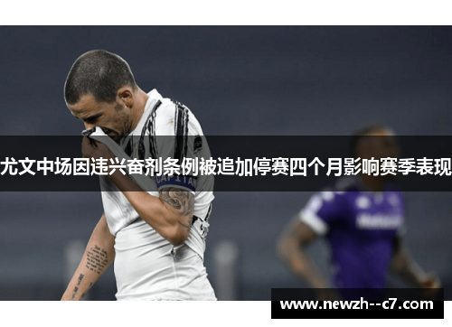 尤文中场因违兴奋剂条例被追加停赛四个月影响赛季表现 尤文中场因违兴奋剂条例被追加停赛四个月影响赛季表现