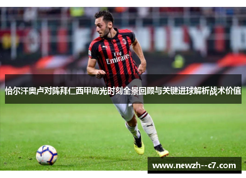 恰尔汗奥卢对阵拜仁西甲高光时刻全景回顾与关键进球解析战术价值