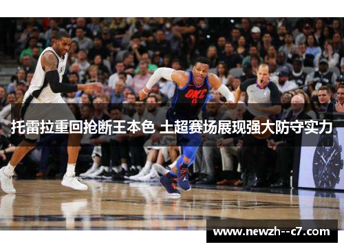 托雷拉重回抢断王本色 土超赛场展现强大防守实力